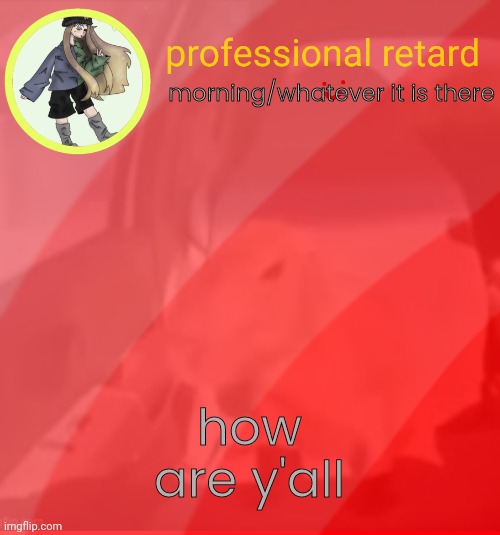h | morning/whatever it is there; how are y'all | made w/ Imgflip meme maker