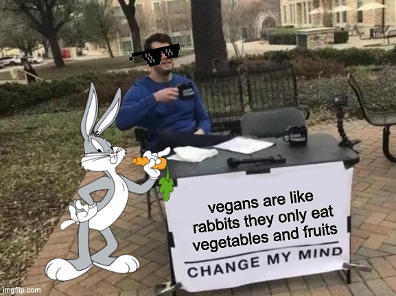 Change My Mind Meme | vegans are like rabbits they only eat vegetables and fruits | image tagged in memes,change my mind | made w/ Imgflip meme maker