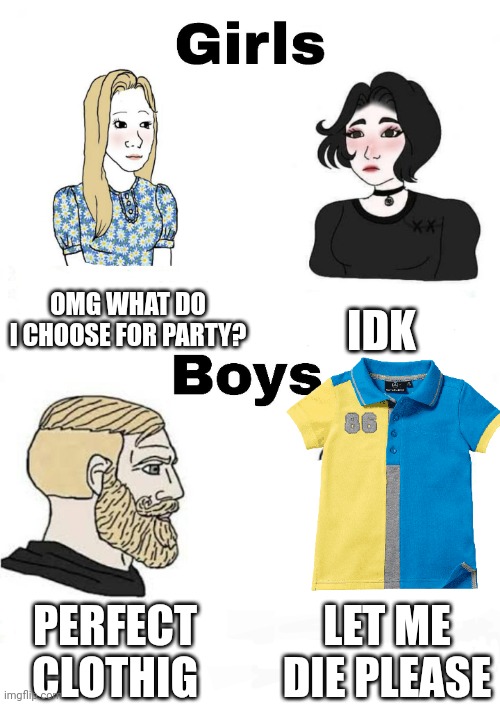 Girls vs Boys | IDK; OMG WHAT DO I CHOOSE FOR PARTY? LET ME DIE PLEASE; PERFECT CLOTHIG | image tagged in girls vs boys | made w/ Imgflip meme maker