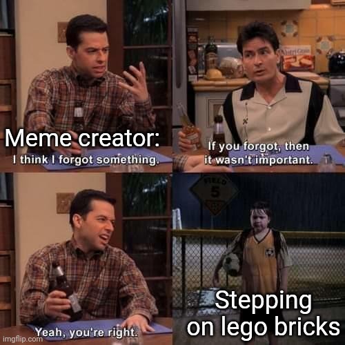 I think I forgot something | Meme creator: Stepping on lego bricks | image tagged in i think i forgot something | made w/ Imgflip meme maker