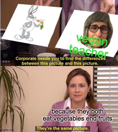 They're The Same Picture Meme | vegan teacher; because they both eat vegetables end fruits | image tagged in memes,they're the same picture | made w/ Imgflip meme maker