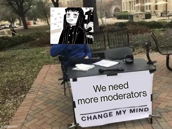 Change My Mind Meme | We need more moderators | image tagged in memes,change my mind | made w/ Imgflip meme maker