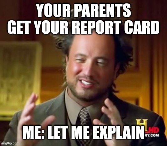 Pov: you get an f in math | YOUR PARENTS GET YOUR REPORT CARD; ME: LET ME EXPLAIN | image tagged in memes,ancient aliens | made w/ Imgflip meme maker