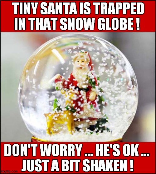 Snow Globe Peril ! | TINY SANTA IS TRAPPED IN THAT SNOW GLOBE ! DON'T WORRY ... HE'S OK ... 
JUST A BIT SHAKEN ! | image tagged in santa,snow globe,bad puns | made w/ Imgflip meme maker