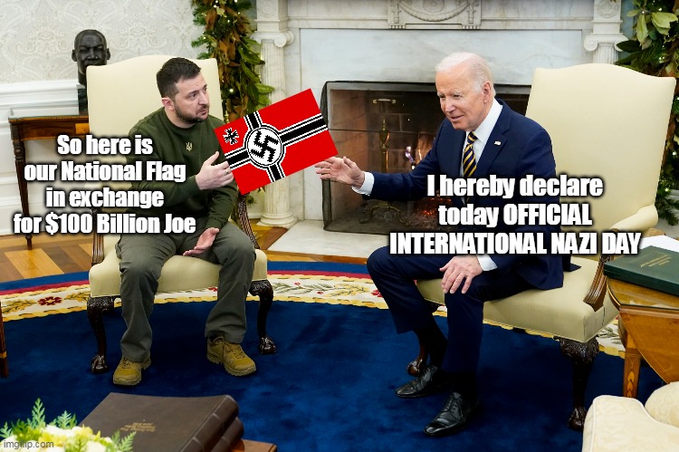 WAIT till they start REBUILDING ! Then the REAL GRIFT Begins | I hereby declare today OFFICIAL INTERNATIONAL NAZI DAY; So here is our National Flag in exchange for $100 Billion Joe | image tagged in nazi grifter zelensky and puppet | made w/ Imgflip meme maker