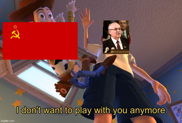 Gorbachev Quits Playing with the USSR | image tagged in i don't want to play with you anymore | made w/ Imgflip meme maker