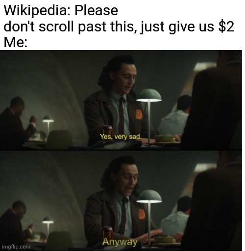 Yes, very sad. Anyway |  Wikipedia: Please don't scroll past this, just give us $2
Me: | image tagged in yes very sad anyway,memes | made w/ Imgflip meme maker