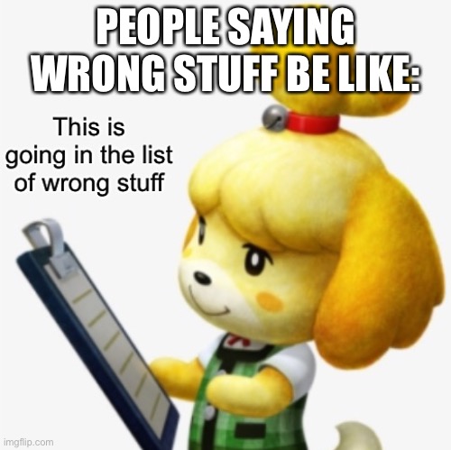 This is going in the list of wrong stuff | PEOPLE SAYING WRONG STUFF BE LIKE: | image tagged in this is going in the list of wrong stuff,isabelle | made w/ Imgflip meme maker