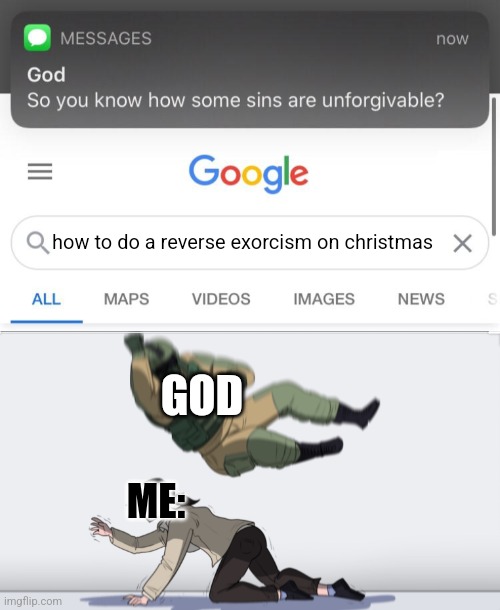 how to do a reverse exorcism on christmas; GOD; ME: | image tagged in so you know how some sins are unforgivable,body slam,funny memes,memes,so you have chosen death | made w/ Imgflip meme maker