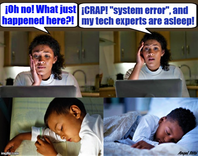 worried woman at computer, boys sleeping | ¡Oh no! What just
happened here?! ¡CRAP! "system error", and
my tech experts are asleep! Angel Soto | image tagged in worried woman at computer,boys sleeping,frustrated at computer,computer virus,tech support,tech expert | made w/ Imgflip meme maker