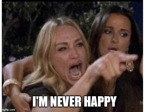 I'M NEVER HAPPY | made w/ Imgflip meme maker