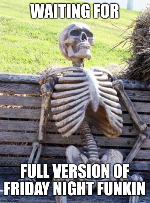 Waiting For FULL FNF | WAITING FOR; FULL VERSION OF FRIDAY NIGHT FUNKIN | image tagged in memes,waiting skeleton | made w/ Imgflip meme maker