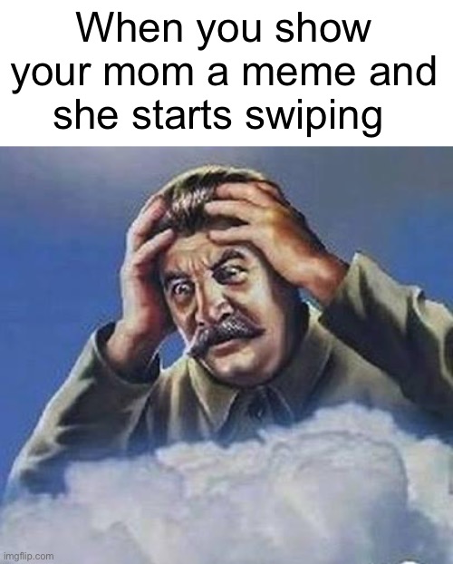 Worrying Stalin | When you show your mom a meme and she starts swiping | image tagged in worrying stalin | made w/ Imgflip meme maker
