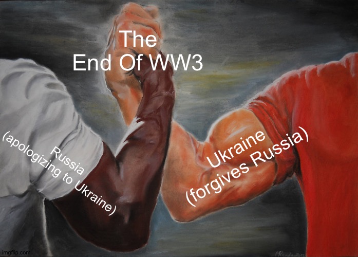 The End Of WW3 In 2023 | The End Of WW3; Ukraine (forgives Russia); Russia (apologizing to Ukraine) | image tagged in memes,epic handshake | made w/ Imgflip meme maker