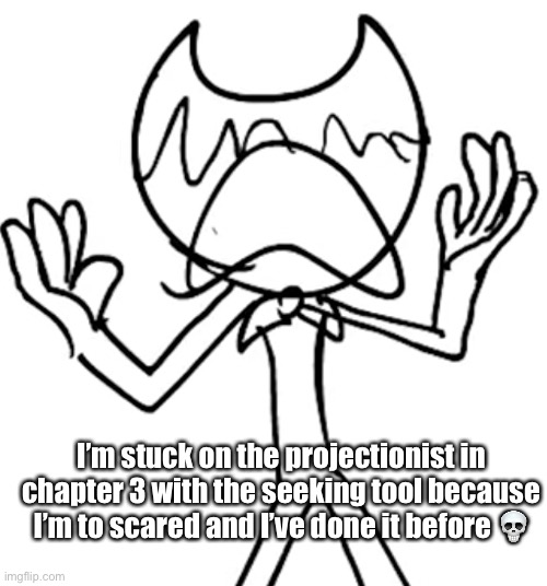 Wish me luck | I’m stuck on the projectionist in chapter 3 with the seeking tool because I’m to scared and I’ve done it before 💀 | image tagged in crying emoji bendy | made w/ Imgflip meme maker