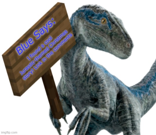 It's called "Jurassic World Miracle Of Christmas" and it's written by Blaze Raptor on Quotev | I found a cool Jurassic-themed Christmas story! Link in the comments | image tagged in blue says,jurassic world,story,quotev,christmas,christmas carol | made w/ Imgflip meme maker
