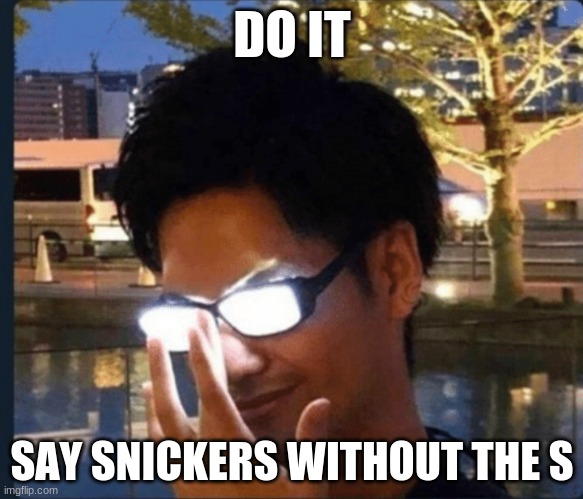 do it | DO IT; SAY SNICKERS WITHOUT THE S | image tagged in anime glasses | made w/ Imgflip meme maker