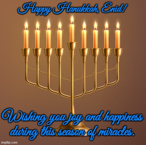 Channukiah Hannukiah Hanukkah Menorah 06 | Happy Hanukkah, Enid! Wishing you joy and happiness during this season of miracles. | image tagged in channukiah hannukiah hanukkah menorah 06 | made w/ Imgflip meme maker