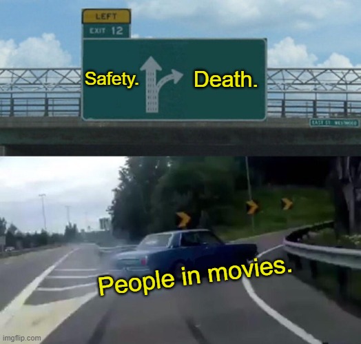 People in horror movies | Safety. Death. People in movies. | image tagged in memes,left exit 12 off ramp | made w/ Imgflip meme maker