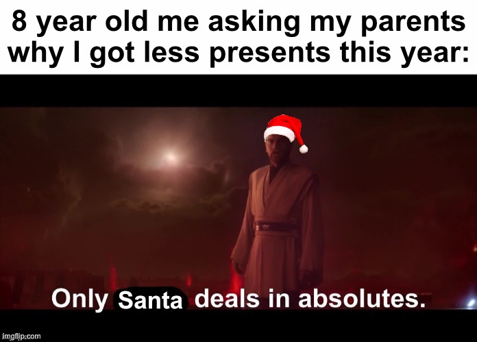 Hmmmmmmmmm | 8 year old me asking my parents why I got less presents this year:; Santa | image tagged in only a sith deals in absolutes,memes,unfunny | made w/ Imgflip meme maker