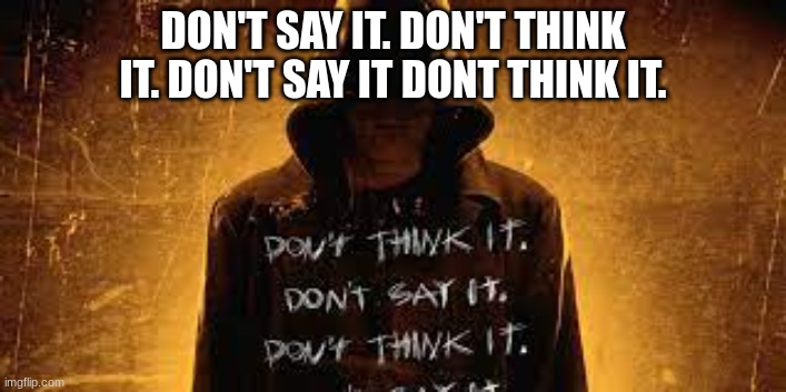 DON'T SAY IT. DON'T THINK IT. DON'T SAY IT DONT THINK IT. | made w/ Imgflip meme maker