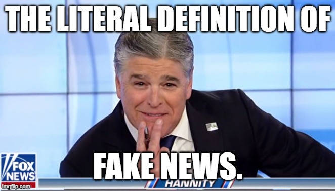 Sean Hannity | THE LITERAL DEFINITION OF; FAKE NEWS. | image tagged in sean hannity | made w/ Imgflip meme maker