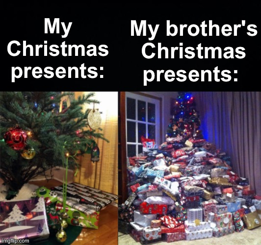 I feel so happy with my 5 presents but then I see my little brother... | My brother's Christmas presents:; My Christmas presents: | image tagged in memes,unfunny | made w/ Imgflip meme maker