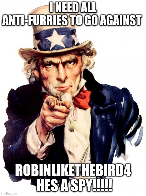 Robinlikethebird4  IK UR SEEING THIS | I NEED ALL ANTI-FURRIES TO GO AGAINST; ROBINLIKETHEBIRD4  HES A SPY!!!!! | image tagged in memes,uncle sam | made w/ Imgflip meme maker