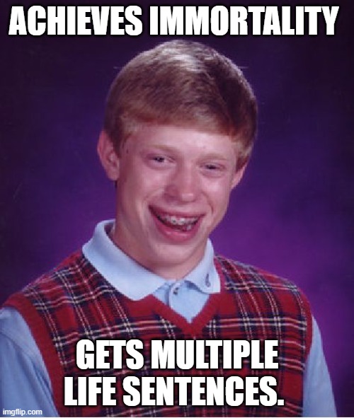 Well that would suck! | ACHIEVES IMMORTALITY; GETS MULTIPLE LIFE SENTENCES. | image tagged in memes,bad luck brian,immortal,prison,funny memes,irony | made w/ Imgflip meme maker