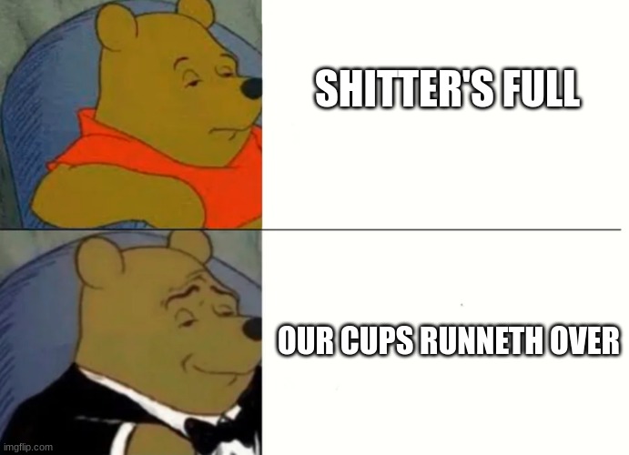 Fancy Winnie The Pooh Meme | SHITTER'S FULL; OUR CUPS RUNNETH OVER | image tagged in toilet humor,christmas vacation,funny memes,dad jokes | made w/ Imgflip meme maker