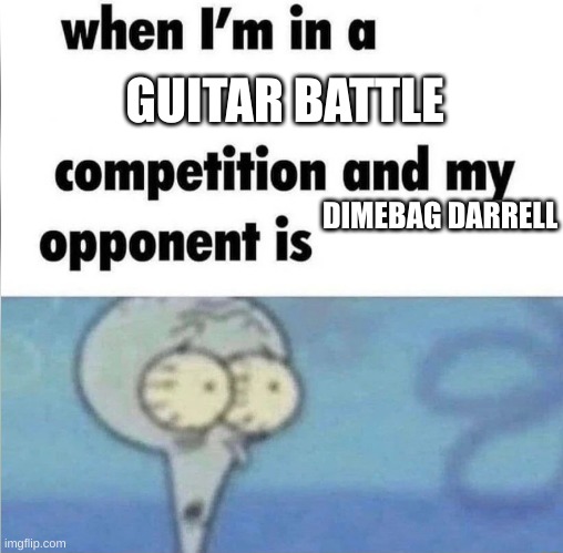 whe i'm in a competition and my opponent is | GUITAR BATTLE; DIMEBAG DARRELL | image tagged in whe i'm in a competition and my opponent is | made w/ Imgflip meme maker