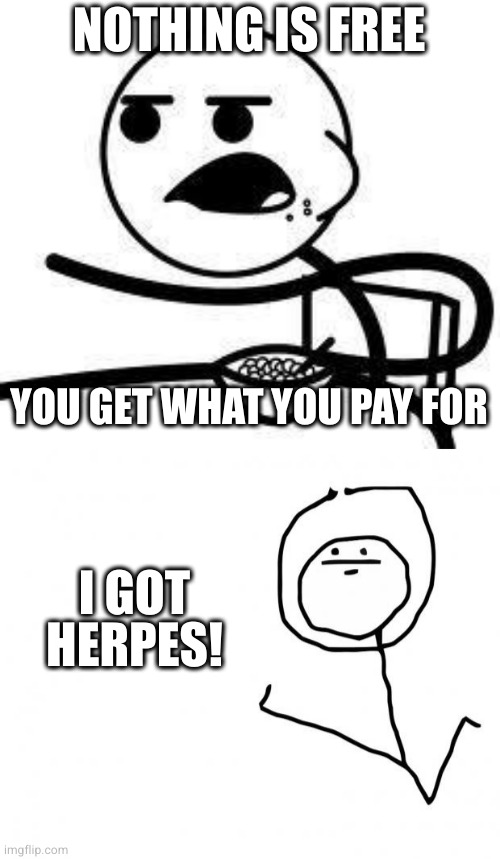 NOTHING IS FREE YOU GET WHAT YOU PAY FOR I GOT HERPES! | image tagged in cereal guy,it's something clean | made w/ Imgflip meme maker