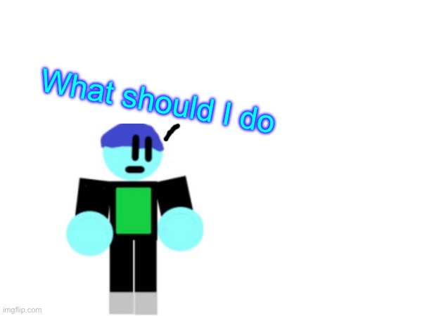 What should I do | image tagged in epicmemer | made w/ Imgflip meme maker