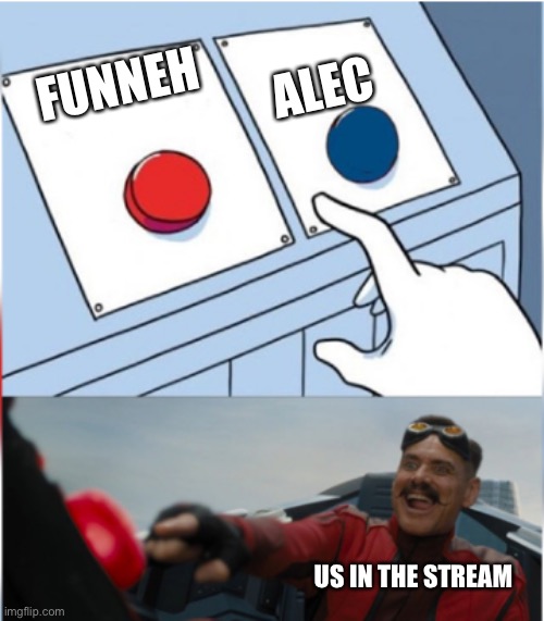 Robotnik Pressing Red Button | ALEC; FUNNEH; US IN THE STREAM | image tagged in robotnik pressing red button | made w/ Imgflip meme maker