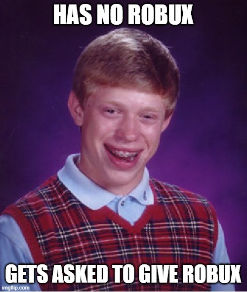 Bad Luck Brian Meme | HAS NO ROBUX GETS ASKED TO GIVE ROBUX | image tagged in memes,bad luck brian | made w/ Imgflip meme maker