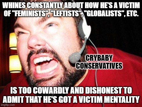 Don't fall victim to your own cowardice and dishonesty. | WHINES CONSTANTLY ABOUT HOW HE'S A VICTIM OF "FEMINISTS", "LEFTISTS", "GLOBALISTS", ETC. CRYBABY
CONSERVATIVES; IS TOO COWARDLY AND DISHONEST TO ADMIT THAT HE'S GOT A VICTIM MENTALITY | image tagged in nerd rage,conservative logic,victim,feminism,leftists,globalist | made w/ Imgflip meme maker