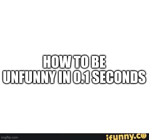 HOW TO BE UNFUNNY IN 0.1 SECONDS | image tagged in okay truck,okay get in,oh okay | made w/ Imgflip meme maker