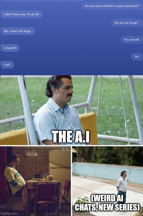THE A.I; (WEIRD AI CHATS, NEW SERIES) | image tagged in memes,sad pablo escobar | made w/ Imgflip meme maker