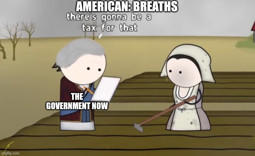 Please don't judge me... again | AMERICAN: BREATHS; THE GOVERNMENT NOW | image tagged in there's gonna be a tax for that,why are you reading this | made w/ Imgflip meme maker
