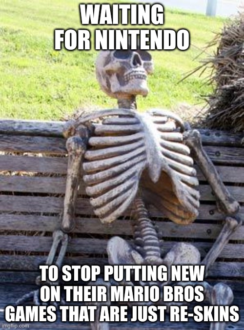 end the lies | WAITING FOR NINTENDO; TO STOP PUTTING NEW ON THEIR MARIO BROS GAMES THAT ARE JUST RE-SKINS | image tagged in memes,waiting skeleton | made w/ Imgflip meme maker