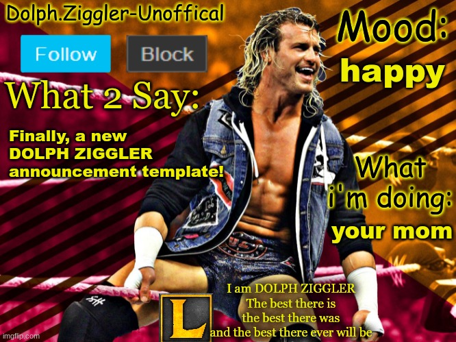 LucotIC's DOLPH ZIGGLER announcement temp (14#) | happy; Finally, a new DOLPH ZIGGLER announcement template! your mom | image tagged in lucotic's dolph ziggler announcement temp 14 | made w/ Imgflip meme maker