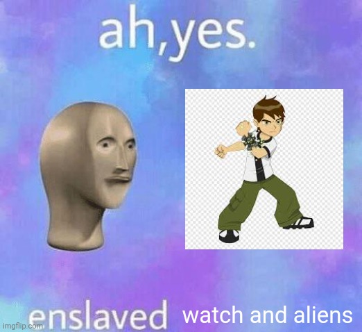 Ah Yes enslaved | watch and aliens | image tagged in ah yes enslaved,ben 10,omnitrix,aliens | made w/ Imgflip meme maker
