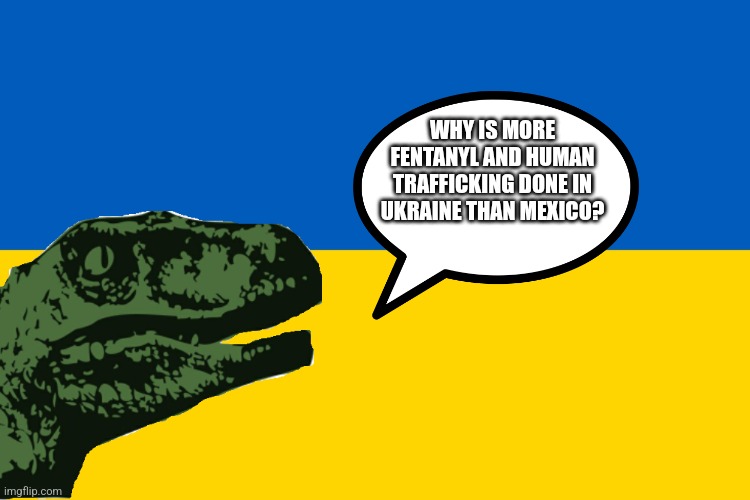 Ukraine flag | WHY IS MORE FENTANYL AND HUMAN TRAFFICKING DONE IN UKRAINE THAN MEXICO? | image tagged in ukraine flag | made w/ Imgflip meme maker