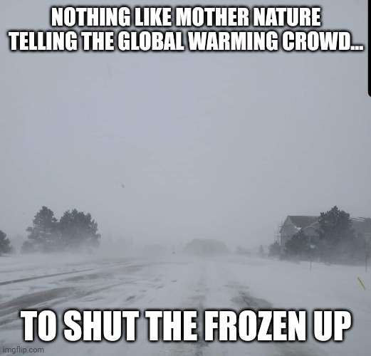 Frozen | NOTHING LIKE MOTHER NATURE TELLING THE GLOBAL WARMING CROWD... TO SHUT THE FROZEN UP | image tagged in winter,global warming | made w/ Imgflip meme maker