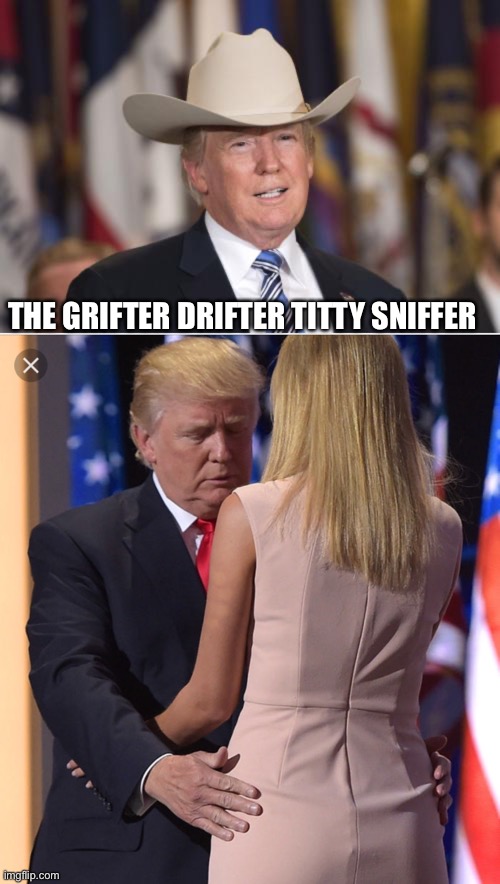 THE GRIFTER DRIFTER TITTY SNIFFER | image tagged in cowboy trump,trump ivanka | made w/ Imgflip meme maker