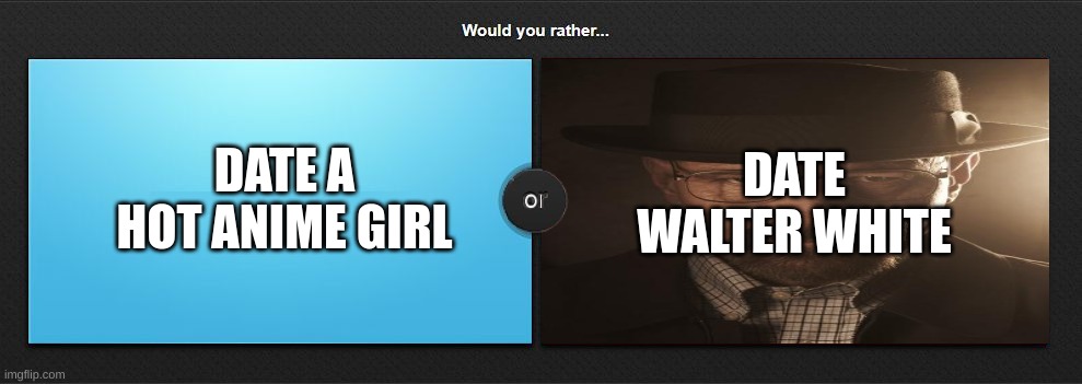 Blue or walter? | DATE A HOT ANIME GIRL; DATE WALTER WHITE | made w/ Imgflip meme maker