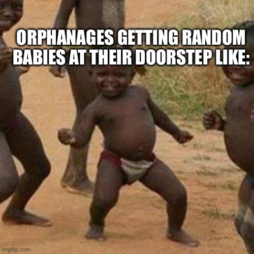 Every orphan movie | ORPHANAGES GETTING RANDOM BABIES AT THEIR DOORSTEP LIKE: | image tagged in memes,third world success kid | made w/ Imgflip meme maker