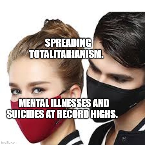 Mask Couple | SPREADING TOTALITARIANISM. MENTAL ILLNESSES AND SUICIDES AT RECORD HIGHS. | image tagged in mask couple | made w/ Imgflip meme maker