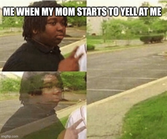 black kid disappearing | ME WHEN MY MOM STARTS TO YELL AT ME | image tagged in black kid disappearing | made w/ Imgflip meme maker