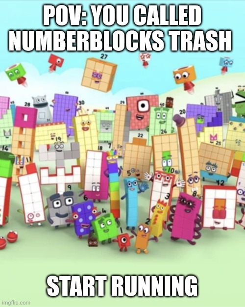 Yes | POV: YOU CALLED NUMBERBLOCKS TRASH; START RUNNING | image tagged in numberblocks army 2 | made w/ Imgflip meme maker